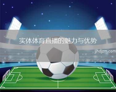 实体体育直播的魅力与优势