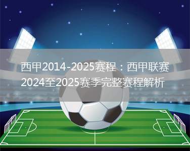 西甲2014-2025赛程：西甲联赛2024至2025赛季完整赛程解析