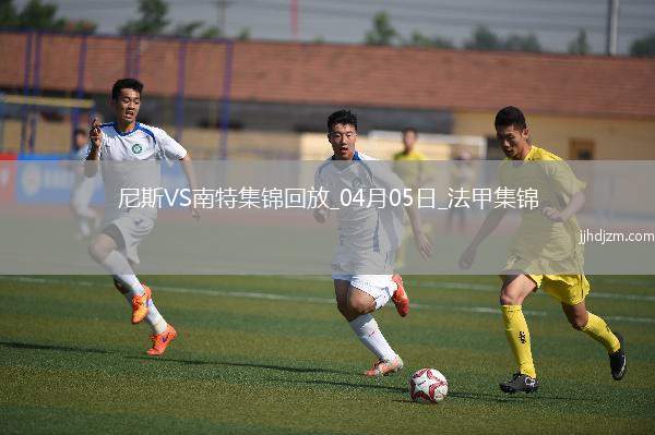 法甲-奥古斯破门阿布林建功南特客场2-1胜尼斯