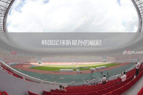 韩国足球新星孙的崛起