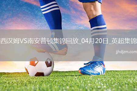英超-鲍文破门乌戈丘库绝平西汉姆联1-1南安普顿