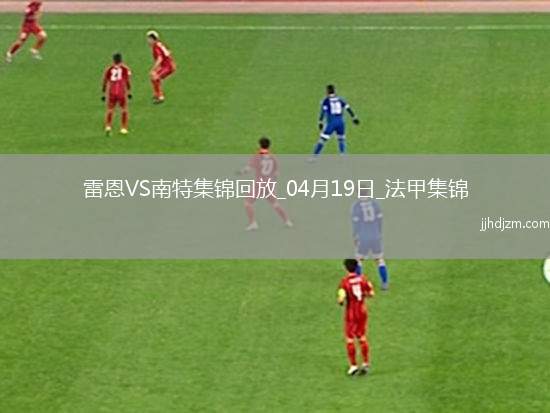 法甲-卡德尔-梅特头球绝杀雷恩2-1十人南特
